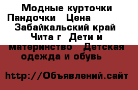 Модные курточки Пандочки › Цена ­ 1 700 - Забайкальский край, Чита г. Дети и материнство » Детская одежда и обувь   